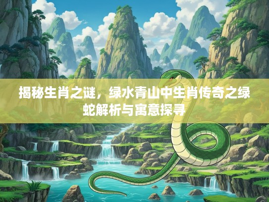 揭秘生肖之谜，绿水青山中生肖传奇之绿蛇解析与寓意探寻