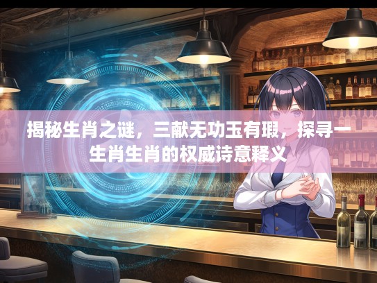 揭秘生肖之谜，三献无功玉有瑕，探寻一生肖生肖的权威诗意释义