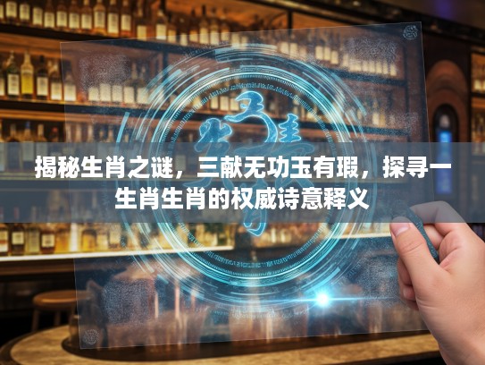 揭秘生肖之谜，三献无功玉有瑕，探寻一生肖生肖的权威诗意释义