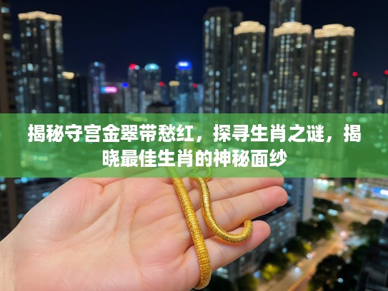 揭秘守宫金翠带愁红，探寻生肖之谜，揭晓最佳生肖的神秘面纱