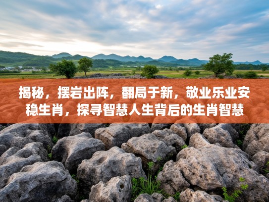 揭秘，摆岩出阵，翻局于新，敬业乐业安稳生肖，探寻智慧人生背后的生肖智慧