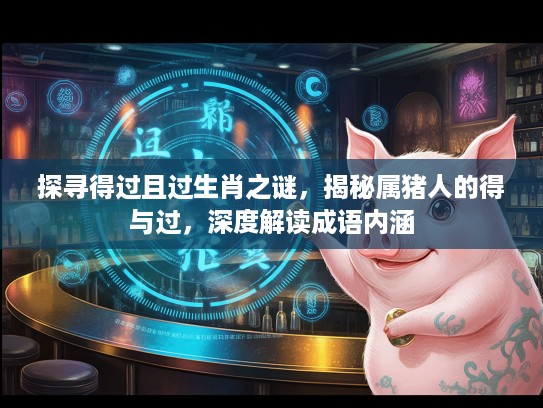 探寻得过且过生肖之谜，揭秘属猪人的得与过，深度解读成语内涵