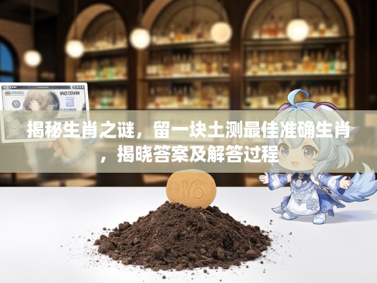 揭秘生肖之谜，留一块土测最佳准确生肖，揭晓答案及解答过程