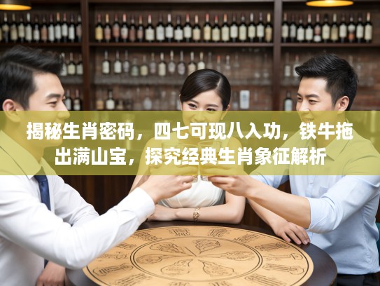 揭秘生肖密码，四七可现八入功，铁牛拖出满山宝，探究经典生肖象征解析