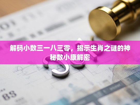 解码小数三一八三零，揭示生肖之谜的神秘数小康解密