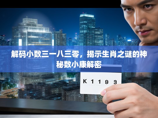 解码小数三一八三零，揭示生肖之谜的神秘数小康解密