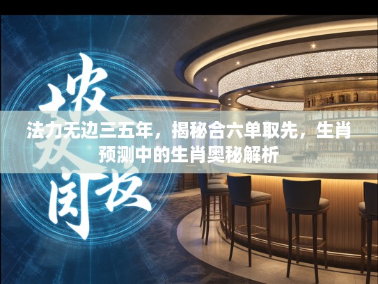 法力无边三五年，揭秘合六单取先，生肖预测中的生肖奥秘解析