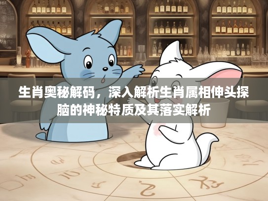 生肖奥秘解码，深入解析生肖属相伸头探脑的神秘特质及其落实解析