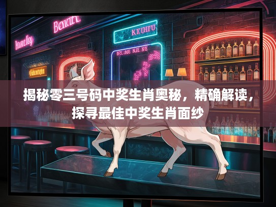 揭秘零三号码中奖生肖奥秘，精确解读，探寻最佳中奖生肖面纱