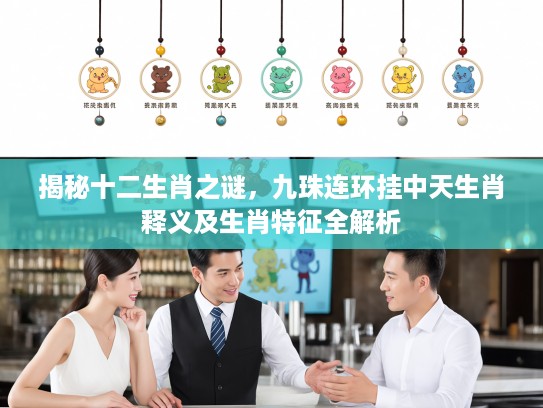 揭秘十二生肖之谜，九珠连环挂中天生肖释义及生肖特征全解析