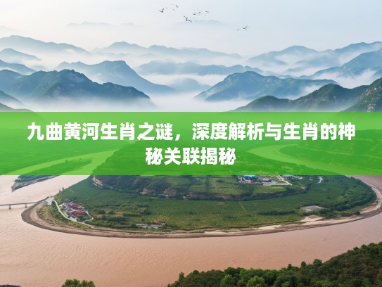 九曲黄河生肖之谜，深度解析与生肖的神秘关联揭秘