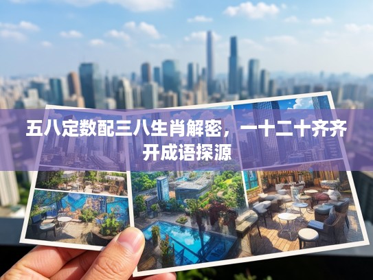 五八定数配三八生肖解密，一十二十齐齐开成语探源