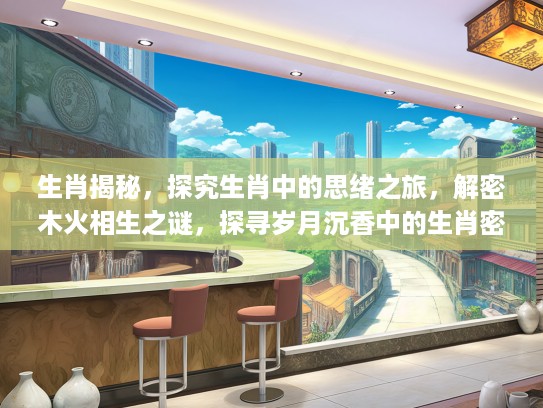 生肖揭秘，探究生肖中的思绪之旅，解密木火相生之谜，探寻岁月沉香中的生肖密码