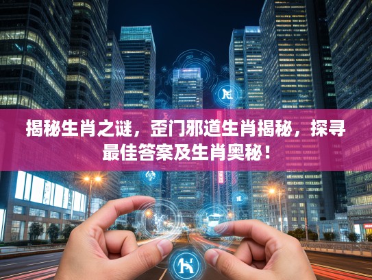 揭秘生肖之谜，歪门邪道生肖揭秘，探寻最佳答案及生肖奥秘！