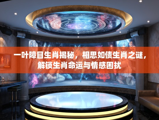 一叶障目生肖揭秘，相思如债生肖之谜，解锁生肖命运与情感困扰