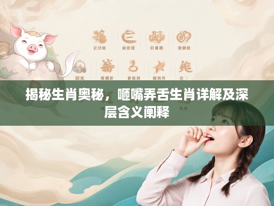 揭秘生肖奥秘，咂嘴弄舌生肖详解及深层含义阐释