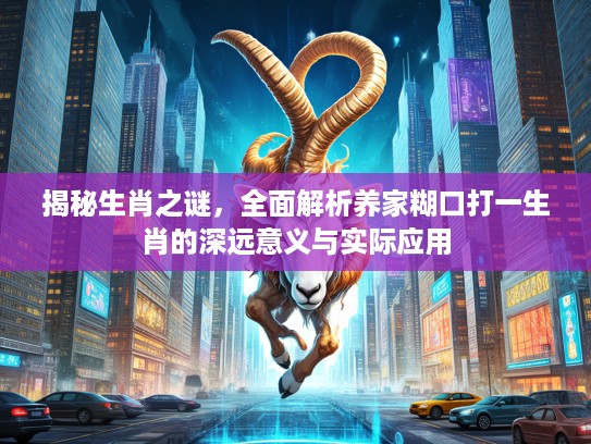 揭秘生肖之谜，全面解析养家糊口打一生肖的深远意义与实际应用