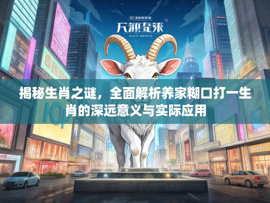 揭秘生肖之谜，全面解析养家糊口打一生肖的深远意义与实际应用