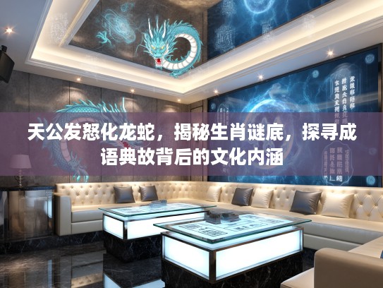 天公发怒化龙蛇，揭秘生肖谜底，探寻成语典故背后的文化内涵