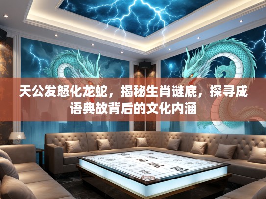 天公发怒化龙蛇，揭秘生肖谜底，探寻成语典故背后的文化内涵