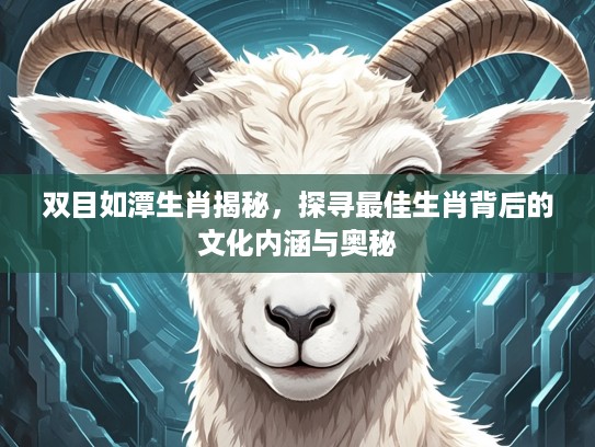 双目如潭生肖揭秘，探寻最佳生肖背后的文化内涵与奥秘