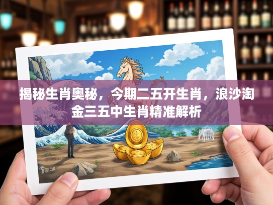 揭秘生肖奥秘，今期二五开生肖，浪沙淘金三五中生肖精准解析