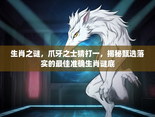 生肖之谜，爪牙之士猜打一，揭秘甄选落实的最佳准确生肖谜底
