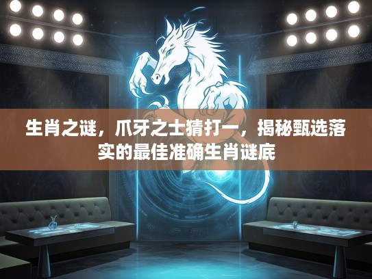 生肖之谜，爪牙之士猜打一，揭秘甄选落实的最佳准确生肖谜底