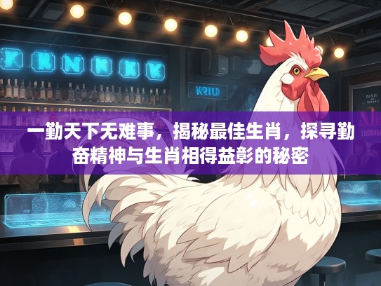 一勤天下无难事，揭秘最佳生肖，探寻勤奋精神与生肖相得益彰的秘密