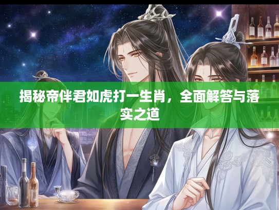 揭秘帝伴君如虎打一生肖，全面解答与落实之道