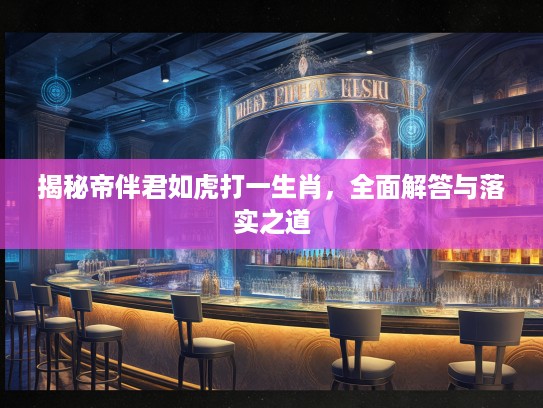 揭秘帝伴君如虎打一生肖，全面解答与落实之道