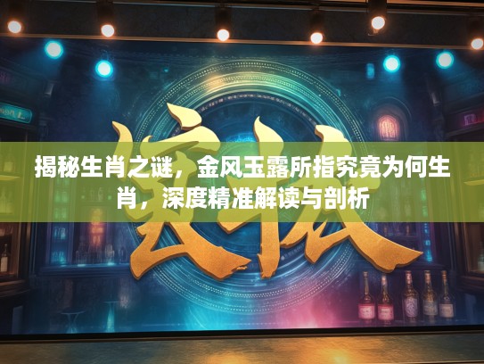 揭秘生肖之谜，金风玉露所指究竟为何生肖，深度精准解读与剖析