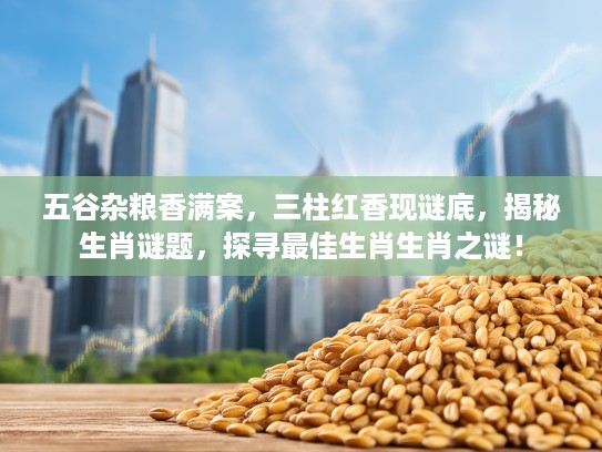 五谷杂粮香满案，三柱红香现谜底，揭秘生肖谜题，探寻最佳生肖生肖之谜！