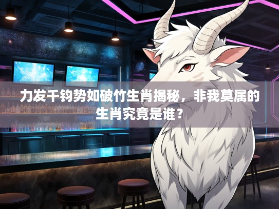 力发千钧势如破竹生肖揭秘，非我莫属的生肖究竟是谁？