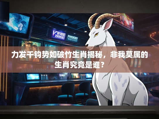 力发千钧势如破竹生肖揭秘，非我莫属的生肖究竟是谁？