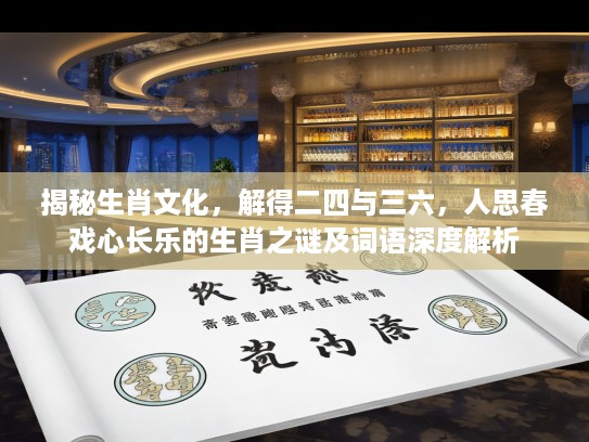 揭秘生肖文化，解得二四与三六，人思春戏心长乐的生肖之谜及词语深度解析