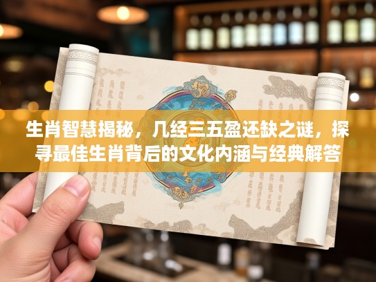 生肖智慧揭秘，几经三五盈还缺之谜，探寻最佳生肖背后的文化内涵与经典解答