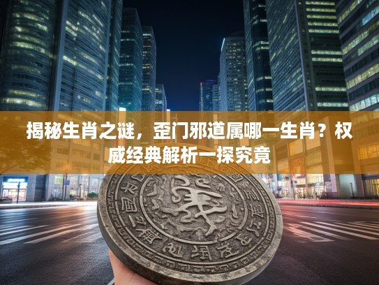 揭秘生肖之谜，歪门邪道属哪一生肖？权威经典解析一探究竟