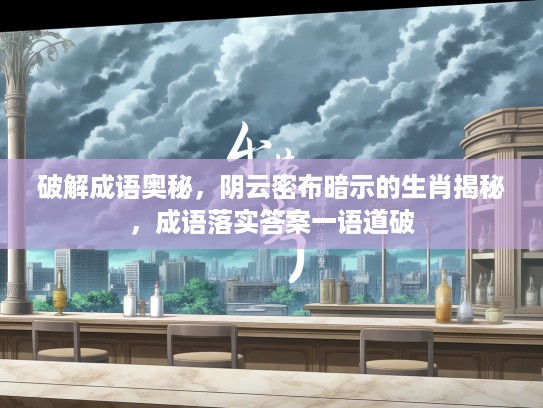 破解成语奥秘，阴云密布暗示的生肖揭秘，成语落实答案一语道破