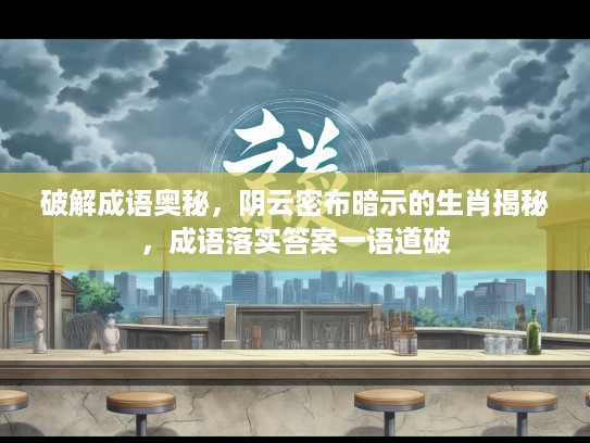 破解成语奥秘，阴云密布暗示的生肖揭秘，成语落实答案一语道破