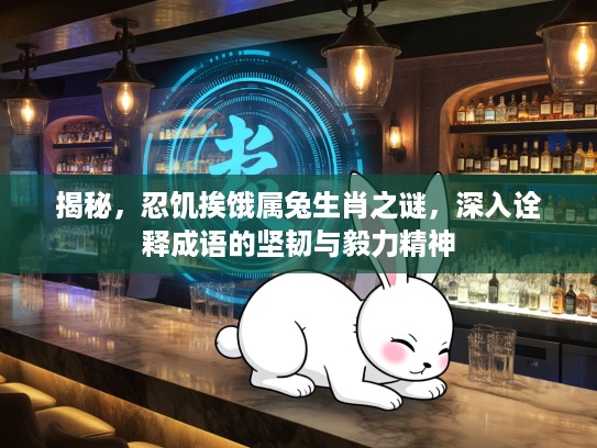 揭秘，忍饥挨饿属兔生肖之谜，深入诠释成语的坚韧与毅力精神
