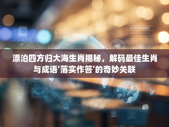 漂泊四方归大海生肖揭秘，解码最佳生肖与成语‘落实作答’的奇妙关联