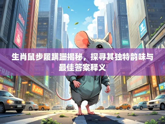 生肖鼠步履蹒跚揭秘，探寻其独特韵味与最佳答案释义