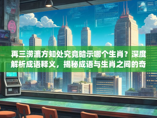 再三涝漉方知处究竟暗示哪个生肖？深度解析成语释义，揭秘成语与生肖之间的奇妙联系