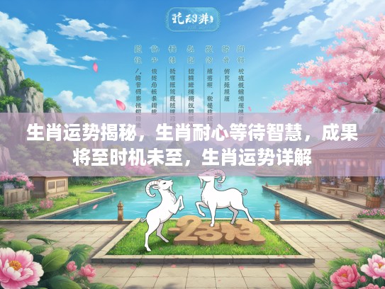 生肖运势揭秘，生肖耐心等待智慧，成果将至时机未至，生肖运势详解