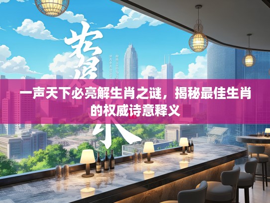 一声天下必亮解生肖之谜，揭秘最佳生肖的权威诗意释义