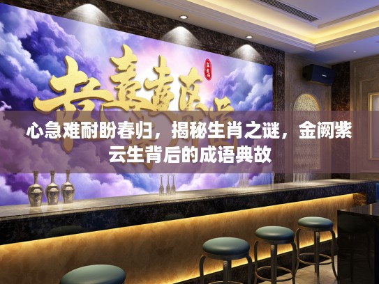 心急难耐盼春归，揭秘生肖之谜，金阙紫云生背后的成语典故