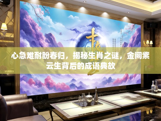 心急难耐盼春归，揭秘生肖之谜，金阙紫云生背后的成语典故