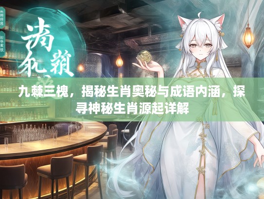 九棘三槐，揭秘生肖奥秘与成语内涵，探寻神秘生肖源起详解