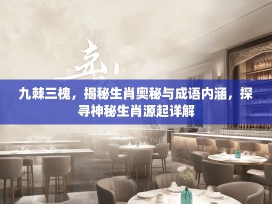九棘三槐，揭秘生肖奥秘与成语内涵，探寻神秘生肖源起详解